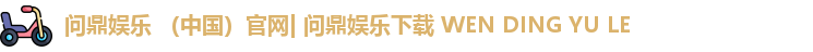 问鼎娱乐 （中国）官网| 问鼎娱乐下载 WEN DING YU LE